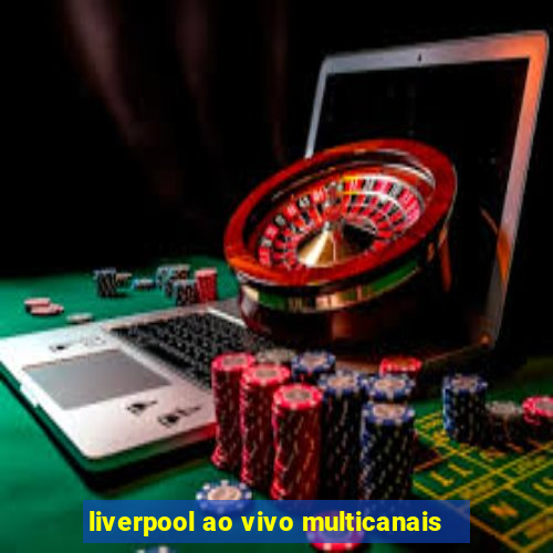 liverpool ao vivo multicanais